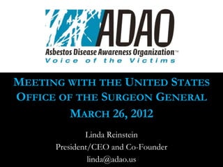 MEETING WITH THE UNITED STATES
OFFICE OF THE SURGEON GENERAL
         MARCH 26, 2012
              Linda Reinstein
      President/CEO and Co-Founder
               linda@adao.us
 
