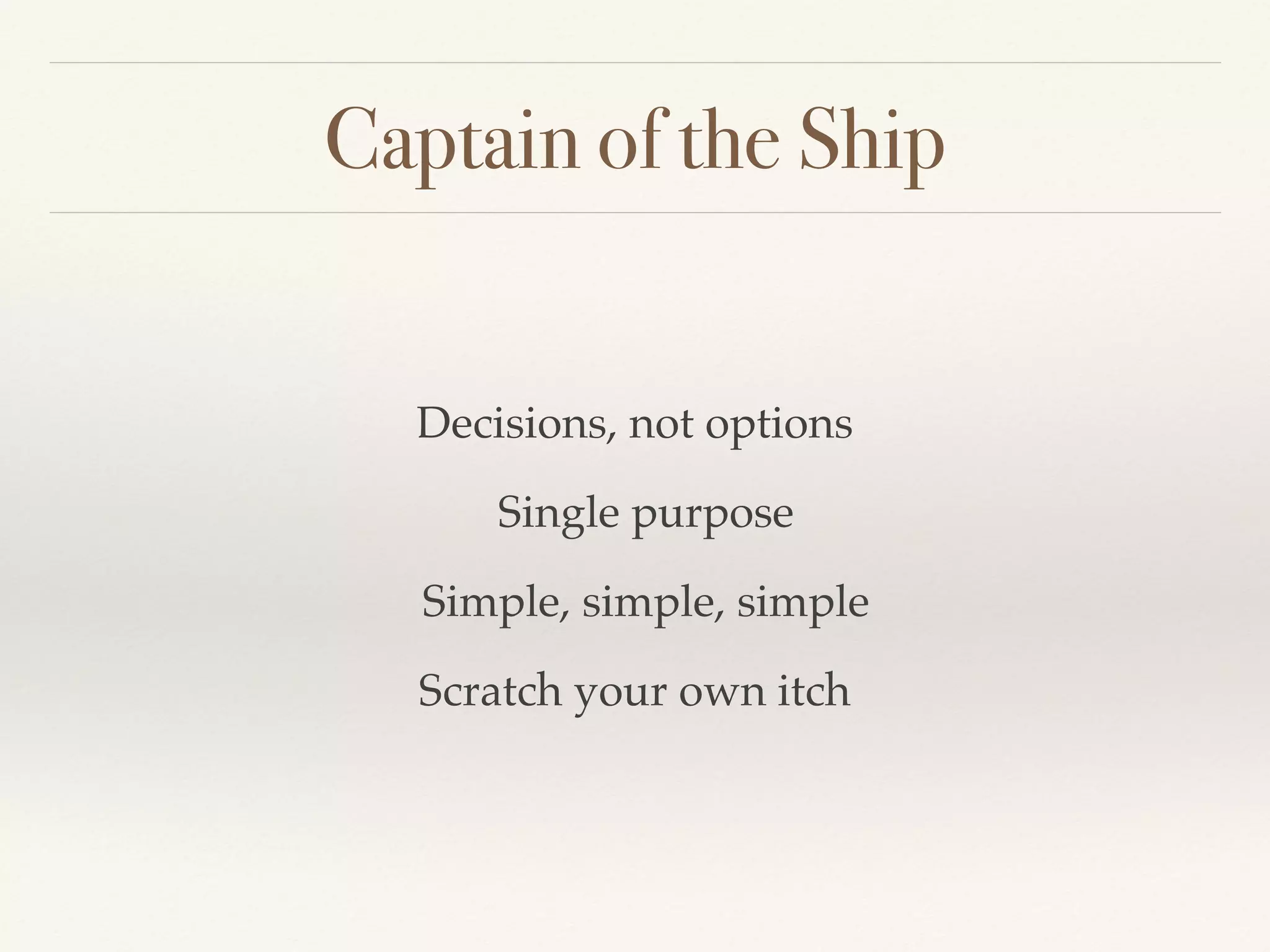 Captain of the Ship
Decisions, not options
Single purpose
Simple, simple, simple
Scratch your own itch
 