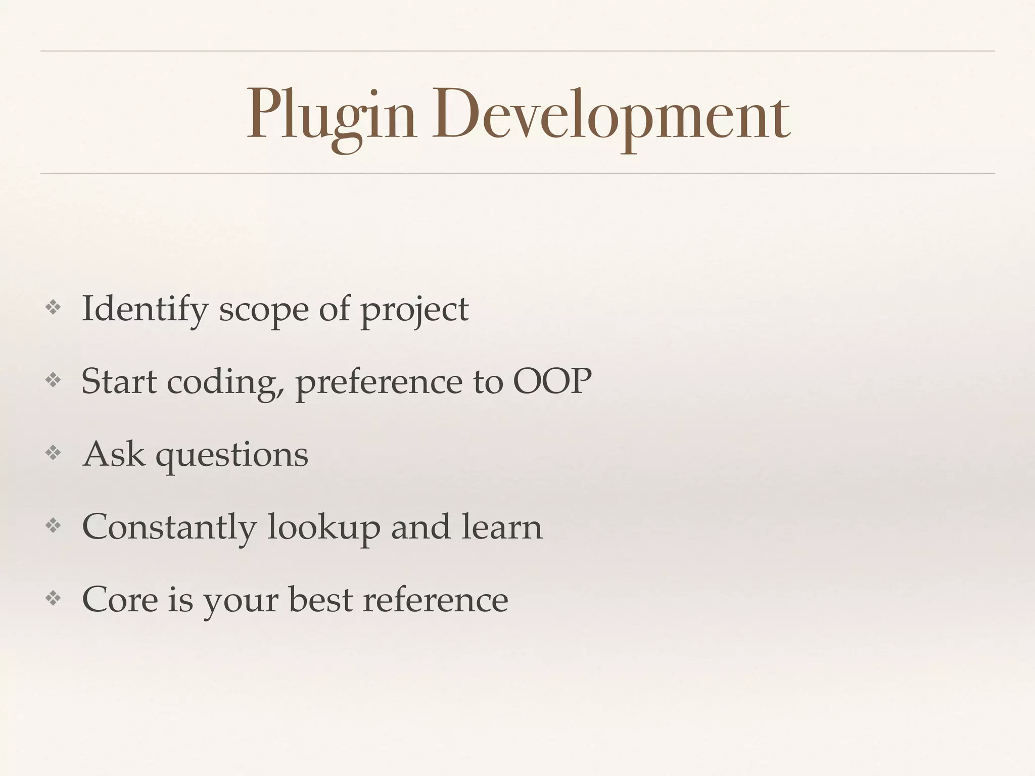 Plugin Development
❖ Identify scope of project
❖ Start coding, preference to OOP
❖ Ask questions
❖ Constantly lookup and learn
❖ Core is your best reference
 