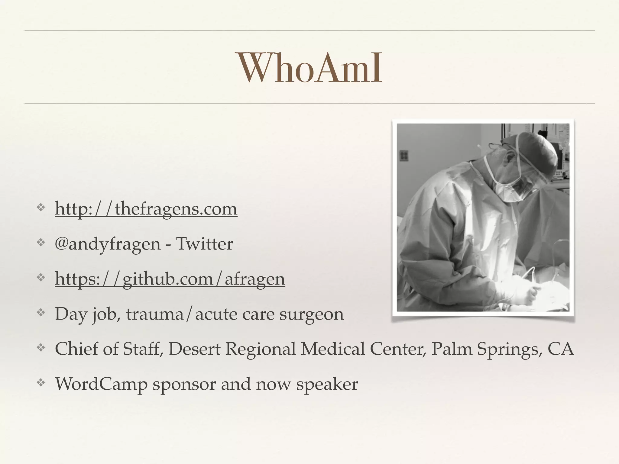 WhoAmI
❖ http://thefragens.com
❖ @andyfragen - Twitter
❖ https://github.com/afragen
❖ Day job, trauma/acute care surgeon
❖ Chief of Staff, Desert Regional Medical Center, Palm Springs, CA
❖ WordCamp sponsor and now speaker
 