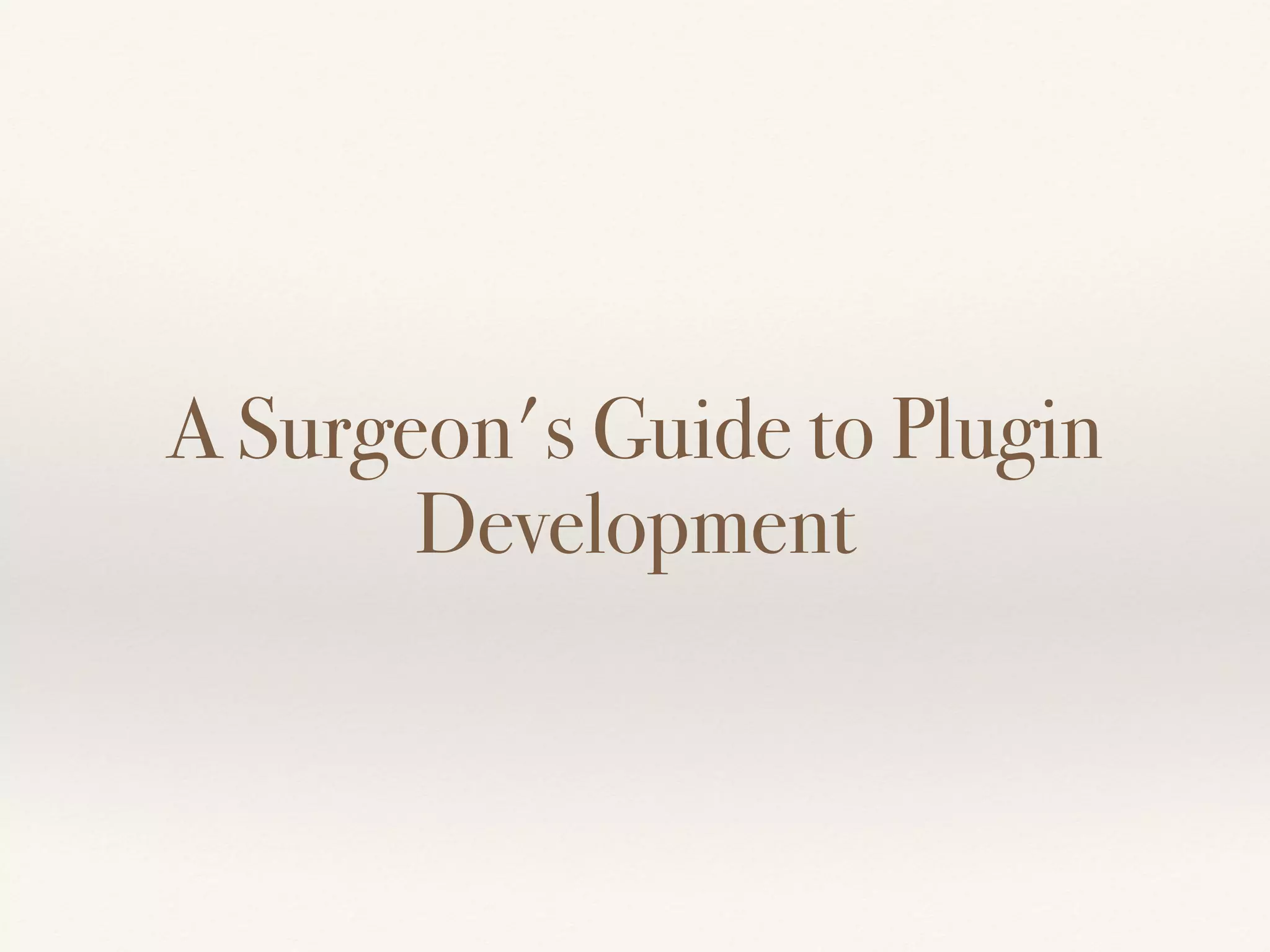 A Surgeon's Guide to Plugin
Development
 