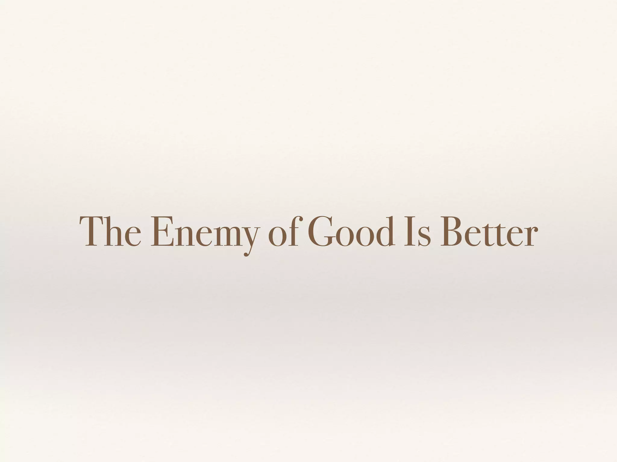The Enemy of Good Is Better
 