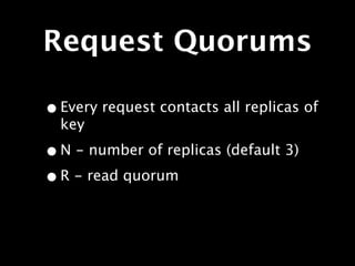 Request Quorums

• Every request contacts all replicas of
  key

• N - number of replicas (default 3)
• R - read quorum
 