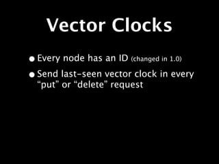 Vector Clocks
• Every node has an ID (changed in 1.0)
• Send last-seen vector clock in every
  “put” or “delete” request
 