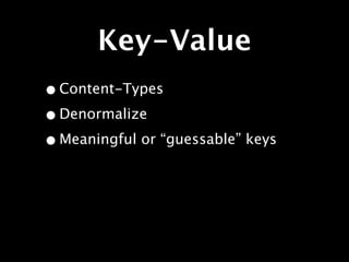 Key-Value
• Content-Types
• Denormalize
• Meaningful or “guessable” keys
 