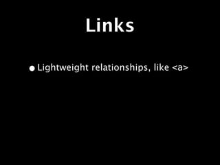 Links

• Lightweight relationships, like <a>
 