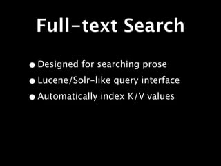Full-text Search

• Designed for searching prose
• Lucene/Solr-like query interface
• Automatically index K/V values
 