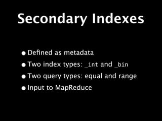 Secondary Indexes

• Deﬁned as metadata
• Two index types: _int and _bin
• Two query types: equal and range
• Input to MapReduce
 