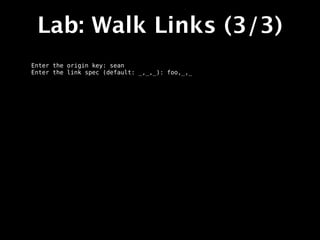 Lab: Walk Links (3/3)
Enter the origin key: sean
Enter the link spec (default: _,_,_): foo,_,_
 