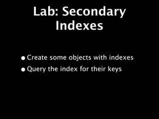 Lab: Secondary
      Indexes

• Create some objects with indexes
• Query the index for their keys
 