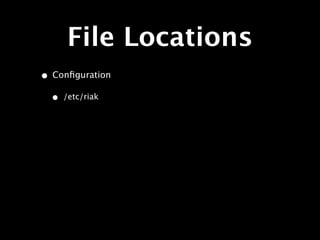 File Locations
• Conﬁguration
  •   /etc/riak
 
