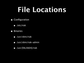 File Locations
• Conﬁguration
  •   /etc/riak

• Binaries
  •   /usr/sbin/riak

  •   /usr/sbin/riak-admin

  •   /usr/[lib,lib64]/riak
 