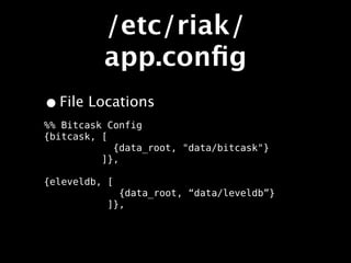 /etc/riak/
          app.conﬁg
• File Locations
%% Bitcask Config
{bitcask, [
            {data_root, "data/bitcask"}
          ]},

{eleveldb, [
             {data_root, “data/leveldb”}
•          ]},
 