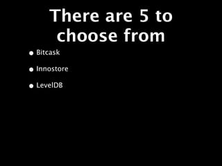 There are 5 to
      choose from
• Bitcask
• Innostore
• LevelDB
 
