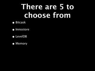 There are 5 to
      choose from
• Bitcask
• Innostore
• LevelDB
• Memory
 