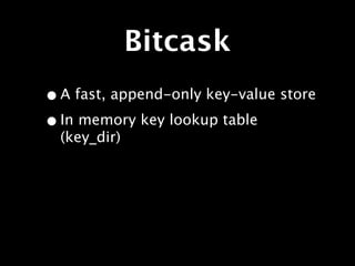 Bitcask
• A fast, append-only key-value store
• In memory key lookup table
  (key_dir)
 