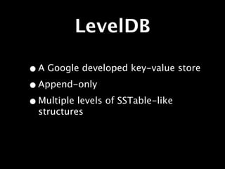 LevelDB

• A Google developed key-value store
• Append-only
• Multiple levels of SSTable-like
  structures
 