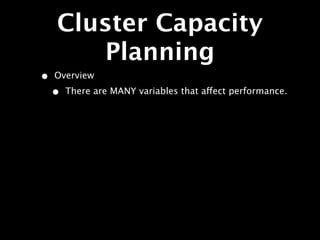 Cluster Capacity
       Planning
•   Overview
    •   There are MANY variables that affect performance.
 