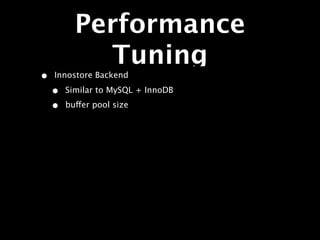 Performance
            Tuning
•   Innostore Backend

    •   Similar to MySQL + InnoDB

    •   buffer pool size
 