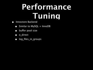 Performance
            Tuning
•   Innostore Backend

    •   Similar to MySQL + InnoDB

    •   buffer pool size

    •   o_direct

    •   log_ﬁles_in_groups
 