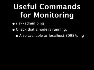 Useful Commands
 for Monitoring
• riak-admin ping
• Check that a node is running.
 • Also available as localhost:8098/ping
 