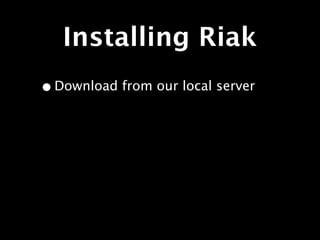 Installing Riak
• Download from our local server
 
