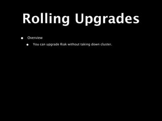 Rolling Upgrades
•   Overview

    •   You can upgrade Riak without taking down cluster.
 
