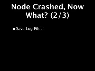 Node Crashed, Now
   What? (2/3)
• Save Log Files!
 