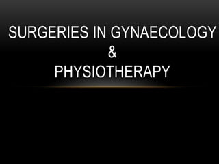 SURGERIES IN GYNAECOLOGY
&
PHYSIOTHERAPY
 