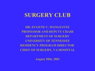 SURGERY CLUB DR. EUGENE C. MANGIANTE PROFESSOR AND DEPUTY CHAIR DEPARTMENT OF SURGERY UNIVERSITY OF TENNESSEE RESIDENCY PROGRAM DIRECTOR  CHIEF OF SURGERY, VA HOSPITAL August 28th, 2001 