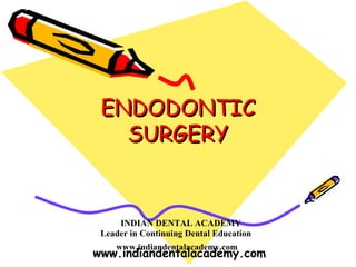 ENDODONTIC
   SURGERY


     INDIAN DENTAL ACADEMY
 Leader in Continuing Dental Education
    www.indiandentalacademy.com
www.indiandentalacademy.com
 