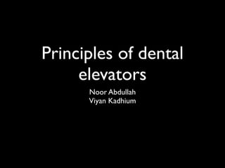 Principles of dental
elevators
Noor Abdullah 	

Viyan Kadhium

 