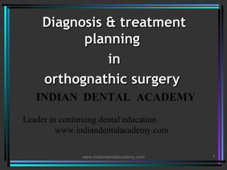 Diagnosis & treatment
planning
in
orthognathic surgery
INDIAN DENTAL ACADEMY
Leader in continuing dental education
www.indiandentalacademy.com
www.indiandentalacademy.com

1

 