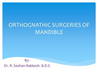 ORTHOGNATHIC SURGERIES OF 
MANDIBLE 
By: 
Dr. R. Seshan Rakkesh. B.D.S 
 