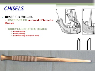 CHISELS
• BEVELED CHISEL
▫ UNIBEVELED removal of bone in
flanks
▫ BIBEVELED (OSTEOTOME):
• tooth division
• Condylotomy
• Re-fracturing malunion bone
 