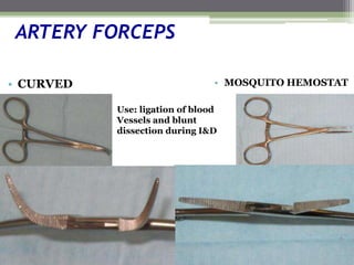 ARTERY FORCEPS
• CURVED • MOSQUITO HEMOSTAT
Use: ligation of blood
Vessels and blunt
dissection during I&D
 