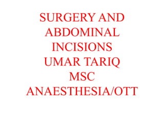 SURGERY AND
ABDOMINAL
INCISIONS
UMAR TARIQ
MSC
ANAESTHESIA/OTT
 