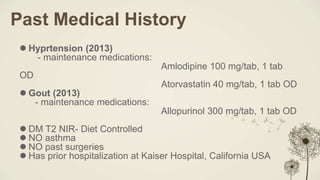 Past Medical History
 Hyprtension (2013)
- maintenance medications:
Amlodipine 100 mg/tab, 1 tab
OD
Atorvastatin 40 mg/ta...