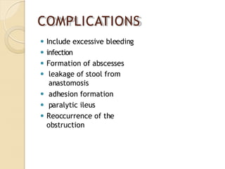 COMPLICATIONS
⚫ Include excessive bleeding
⚫ infection
⚫ Formation of abscesses
⚫ leakage of stool from
anastomosis
⚫ adhesion formation
⚫ paralytic ileus
⚫ Reoccurrence of the
obstruction
 