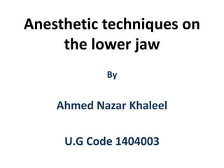 Anesthetic techniques on
the lower jaw
By
Ahmed Nazar Khaleel
U.G Code 1404003
 
