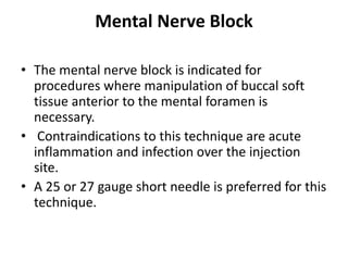 Mental Nerve Block
• The mental nerve block is indicated for
procedures where manipulation of buccal soft
tissue anterior ...