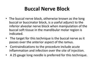 Buccal Nerve Block
• The buccal nerve block, otherwise known as the long
buccal or buccinator block, is a useful adjunct t...