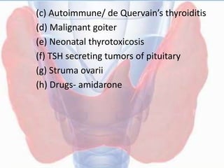(c) Autoimmune/ de Quervain’s thyroiditis
(d) Malignant goiter
(e) Neonatal thyrotoxicosis
(f) TSH secreting tumors of pituitary
(g) Struma ovarii
(h) Drugs- amidarone
 
