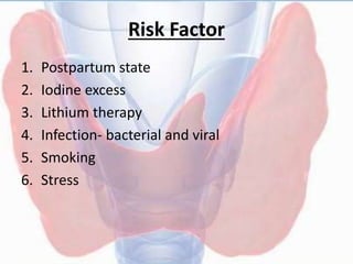 Risk Factor
1. Postpartum state
2. Iodine excess
3. Lithium therapy
4. Infection- bacterial and viral
5. Smoking
6. Stress
 