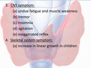 3. CNS symptom:
(a) undue fatigue and muscle weakness
(b) tremor
(c) insomnia
(d) agitation
(e) exaggerated reflex
4. Skeletal system symptom:
(a) increase in linear growth in children
 