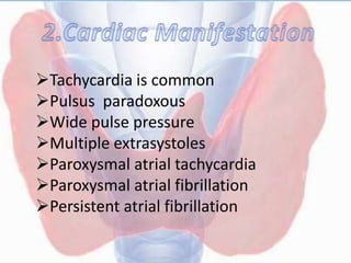 Tachycardia is common
Pulsus paradoxous
Wide pulse pressure
Multiple extrasystoles
Paroxysmal atrial tachycardia
Paroxysmal atrial fibrillation
Persistent atrial fibrillation
 