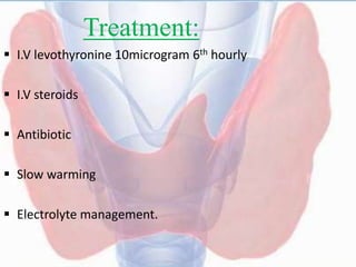 Treatment:
 I.V levothyronine 10microgram 6th hourly
 I.V steroids
 Antibiotic
 Slow warming
 Electrolyte management.
 