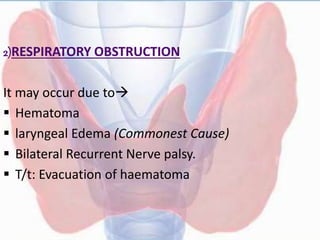 2)RESPIRATORY OBSTRUCTION
It may occur due to
 Hematoma
 laryngeal Edema (Commonest Cause)
 Bilateral Recurrent Nerve palsy.
 T/t: Evacuation of haematoma
 