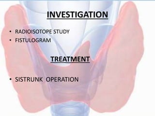 INVESTIGATION
• RADIOISOTOPE STUDY
• FISTULOGRAM
TREATMENT
• SISTRUNK OPERATION
 