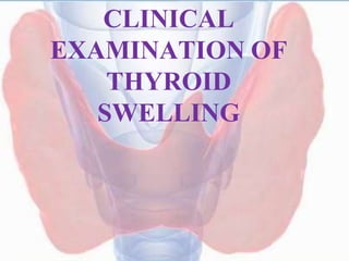 CLINICAL
EXAMINATION OF
THYROID
SWELLING
 